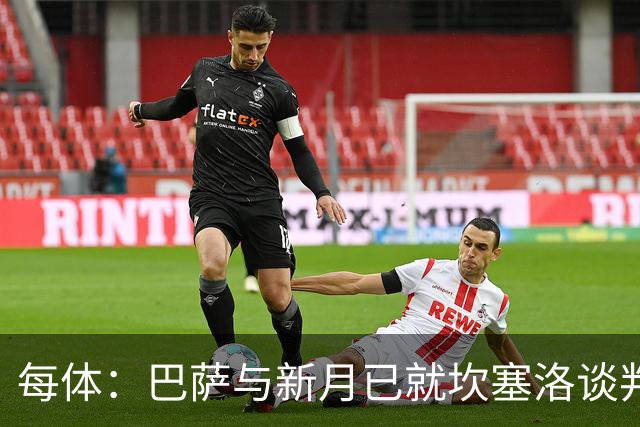 每体：巴萨与新月已就坎塞洛谈判数周，球员意愿将成关键因素